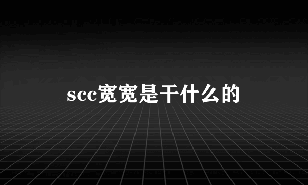 scc宽宽是干什么的