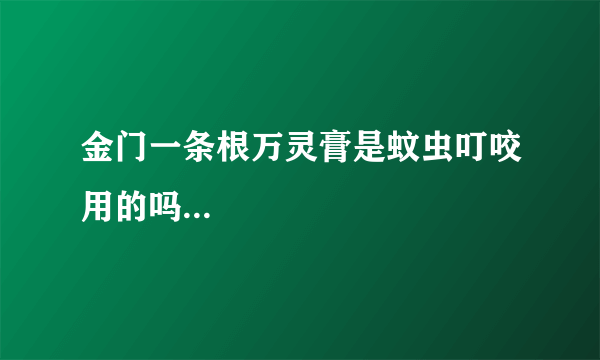 金门一条根万灵膏是蚊虫叮咬用的吗...