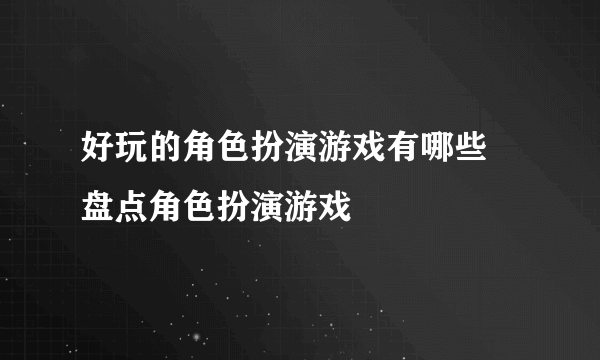 好玩的角色扮演游戏有哪些 盘点角色扮演游戏