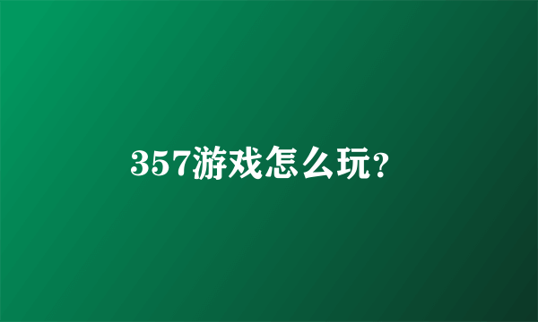 357游戏怎么玩？