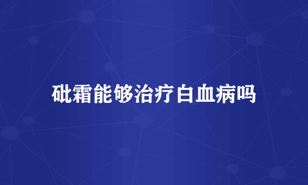 砒霜能够治疗白血病吗