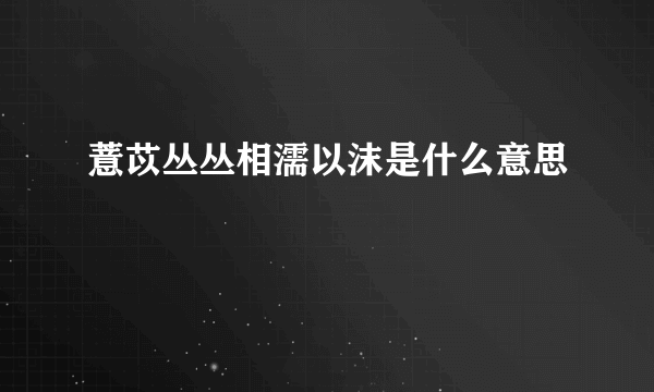 薏苡丛丛相濡以沫是什么意思