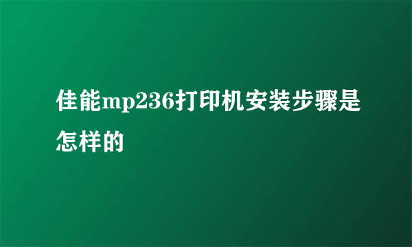 佳能mp236打印机安装步骤是怎样的