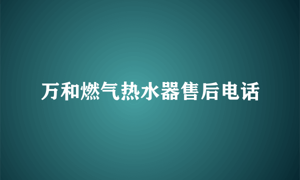 万和燃气热水器售后电话