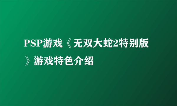 PSP游戏《无双大蛇2特别版》游戏特色介绍