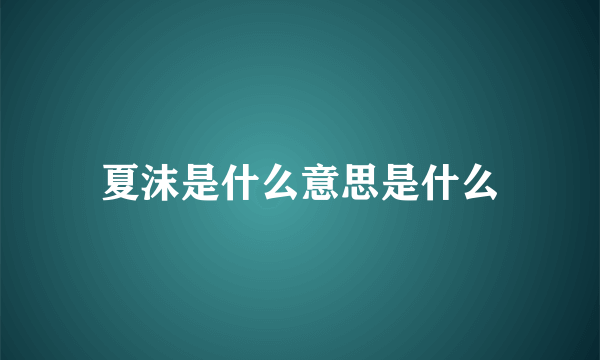 夏沫是什么意思是什么