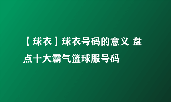 【球衣】球衣号码的意义 盘点十大霸气篮球服号码