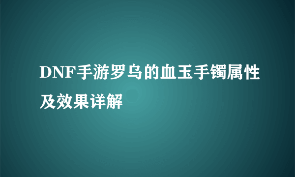 DNF手游罗乌的血玉手镯属性及效果详解