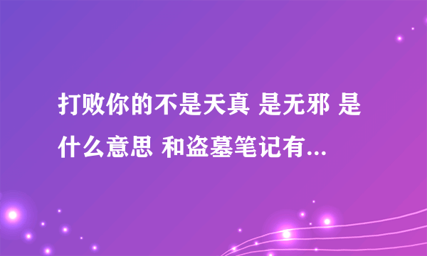 打败你的不是天真 是无邪 是什么意思 和盗墓笔记有什么关系