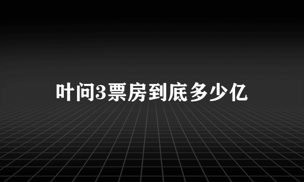 叶问3票房到底多少亿