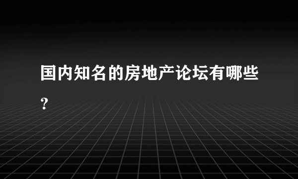 国内知名的房地产论坛有哪些？