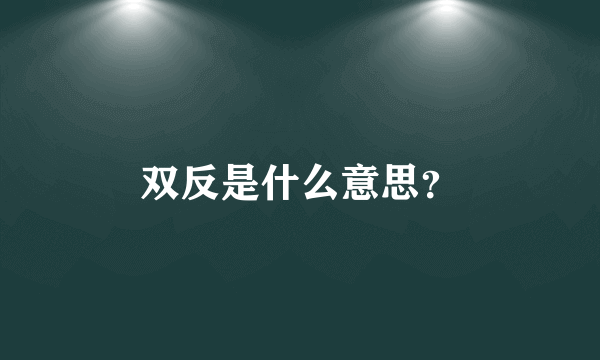 双反是什么意思？