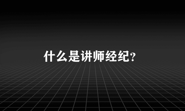 什么是讲师经纪？