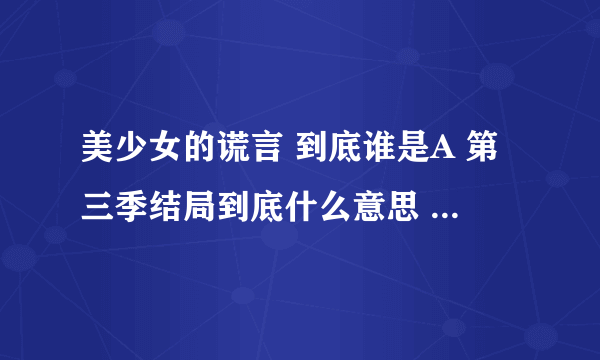 美少女的谎言 到底谁是A 第三季结局到底什么意思 还有第四季吗