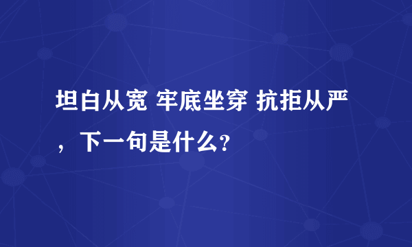 坦白从宽 牢底坐穿 抗拒从严，下一句是什么？