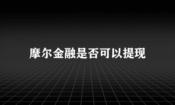 摩尔金融是否可以提现