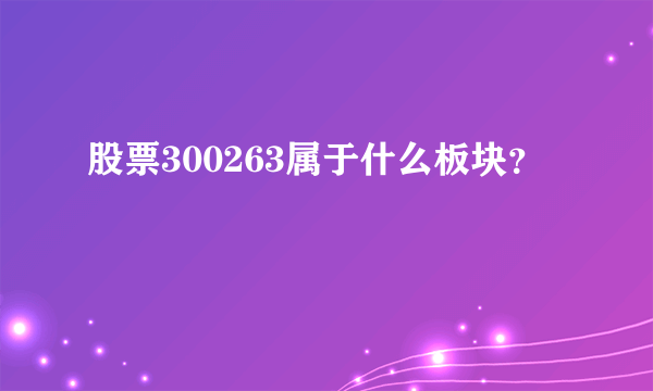 股票300263属于什么板块？