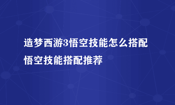 造梦西游3悟空技能怎么搭配 悟空技能搭配推荐