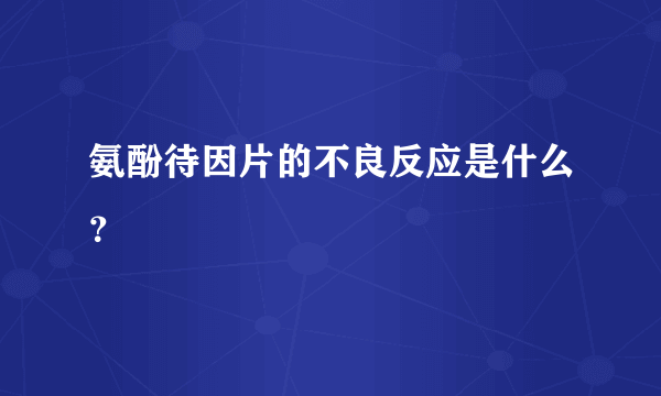 氨酚待因片的不良反应是什么？