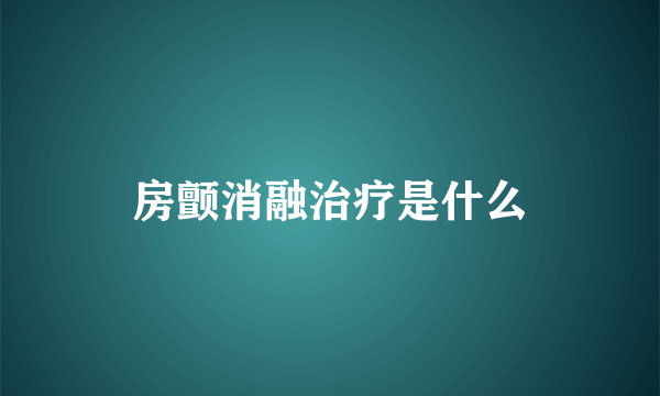 房颤消融治疗是什么