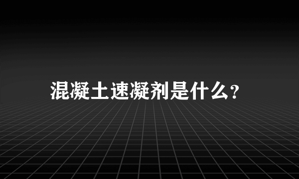 混凝土速凝剂是什么？