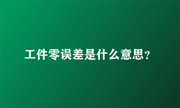 工件零误差是什么意思？