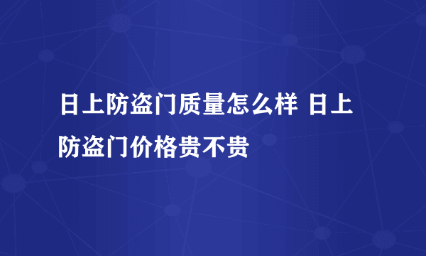 日上防盗门质量怎么样 日上防盗门价格贵不贵