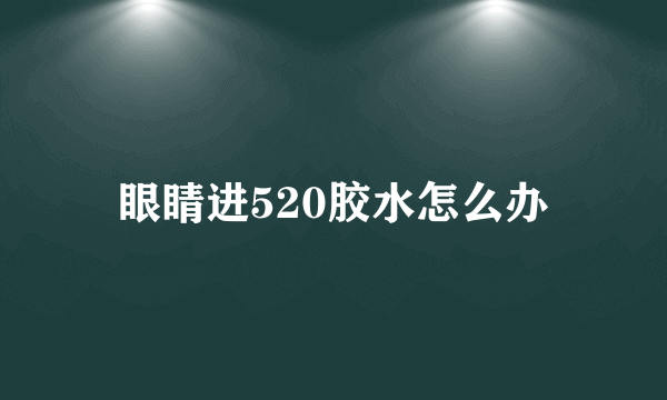 眼睛进520胶水怎么办