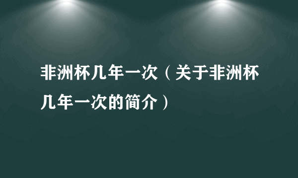 非洲杯几年一次（关于非洲杯几年一次的简介）