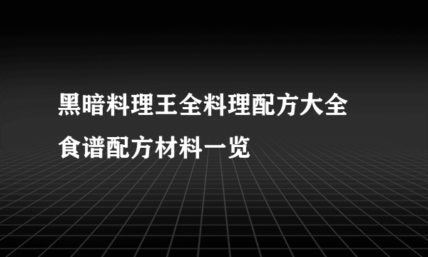 黑暗料理王全料理配方大全 食谱配方材料一览