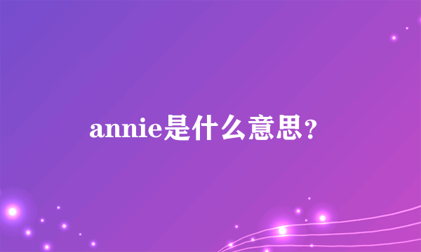 annie是什么意思？