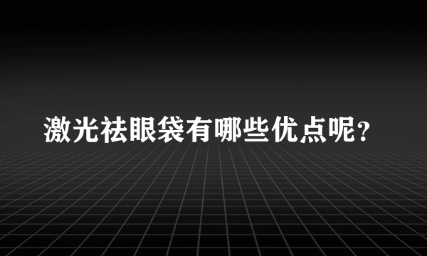 激光祛眼袋有哪些优点呢？