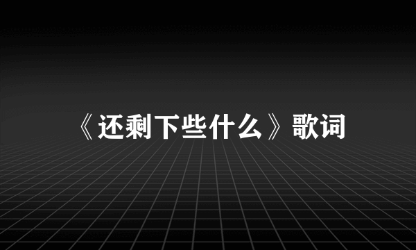 《还剩下些什么》歌词