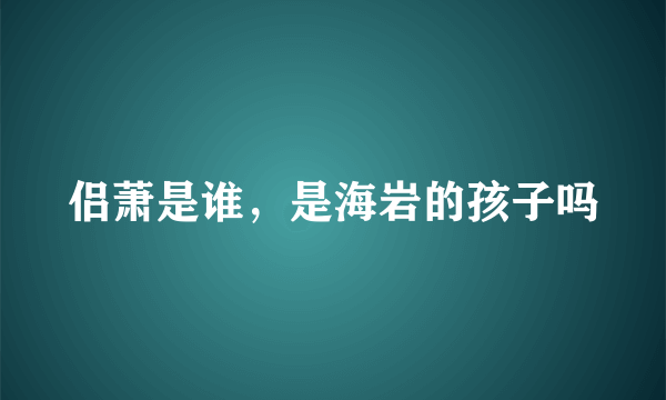 侣萧是谁，是海岩的孩子吗