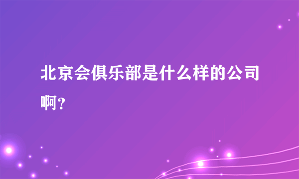 北京会俱乐部是什么样的公司啊？