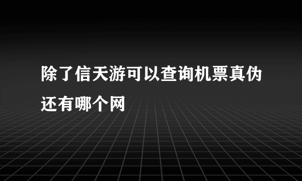 除了信天游可以查询机票真伪还有哪个网