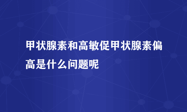 甲状腺素和高敏促甲状腺素偏高是什么问题呢