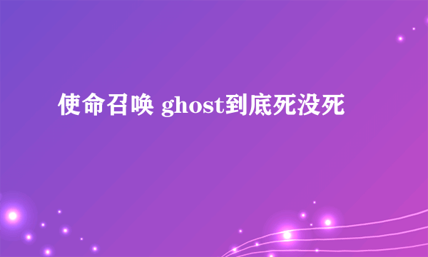 使命召唤 ghost到底死没死