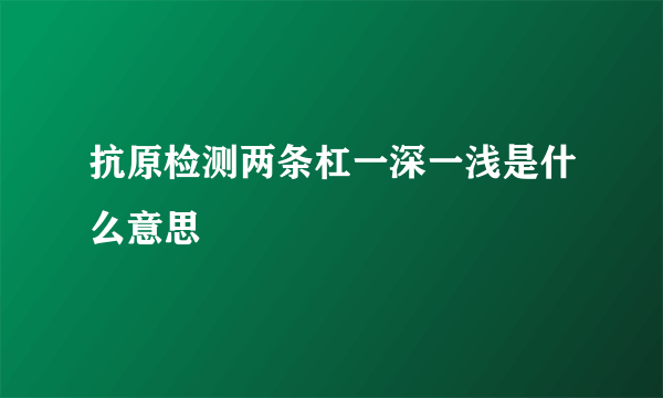 抗原检测两条杠一深一浅是什么意思