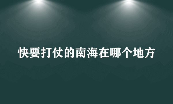 快要打仗的南海在哪个地方