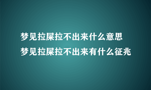 梦见拉屎拉不出来什么意思 梦见拉屎拉不出来有什么征兆