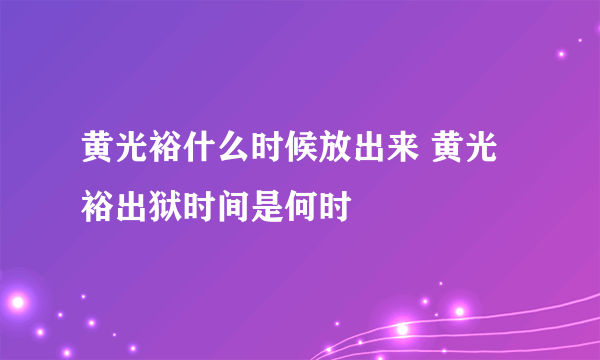 黄光裕什么时候放出来 黄光裕出狱时间是何时