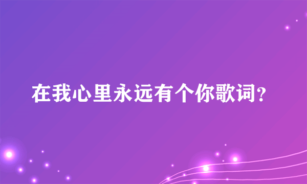 在我心里永远有个你歌词？