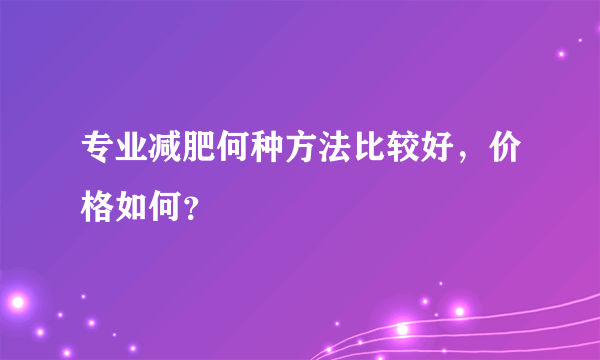 专业减肥何种方法比较好，价格如何？