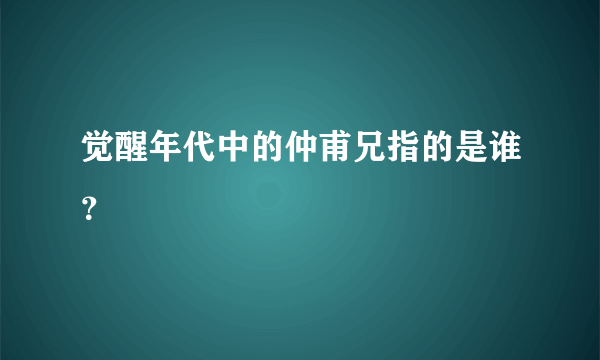 觉醒年代中的仲甫兄指的是谁？