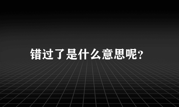 错过了是什么意思呢？