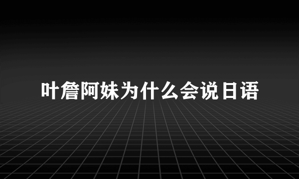 叶詹阿妹为什么会说日语