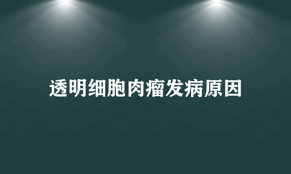 透明细胞肉瘤发病原因