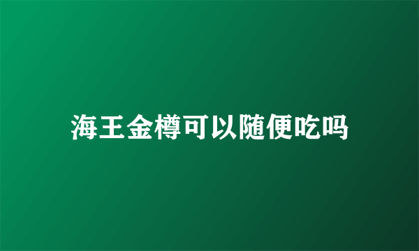 海王金樽可以随便吃吗