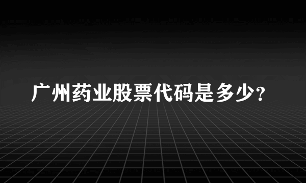 广州药业股票代码是多少？